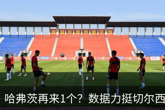 哈弗茨再来1个？数据力挺切尔西双杀进欧冠8强